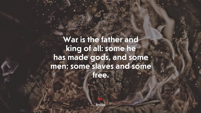 War is the father and king of all: some he has made gods, and some men; some slaves and some free. | Heraclitus quote
