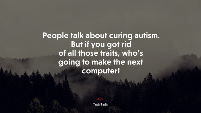 People talk about curing autism. But if you got rid of all those traits, who’s going to make the next computer? | Temple Grandin quote