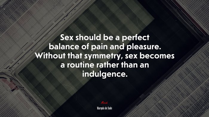Sex should be a perfect balance of pain and pleasure. Without that symmetry, sex becomes a routine rather than an indulgence. | Marquis de Sade quote