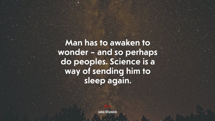 Man has to awaken to wonder – and so perhaps do peoples. Science is a way of sending him to sleep again. | Ludwig Wittgenstein quote
