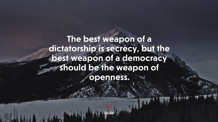 The best weapon of a dictatorship is secrecy, but the best weapon of a democracy should be the weapon of openness. | Niels Bohr quote