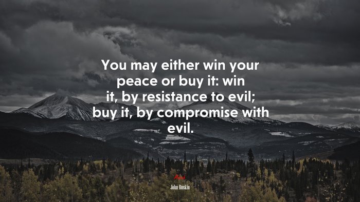 You may either win your peace or buy it: win it, by resistance to evil; buy it, by compromise with evil. | John Ruskin quote