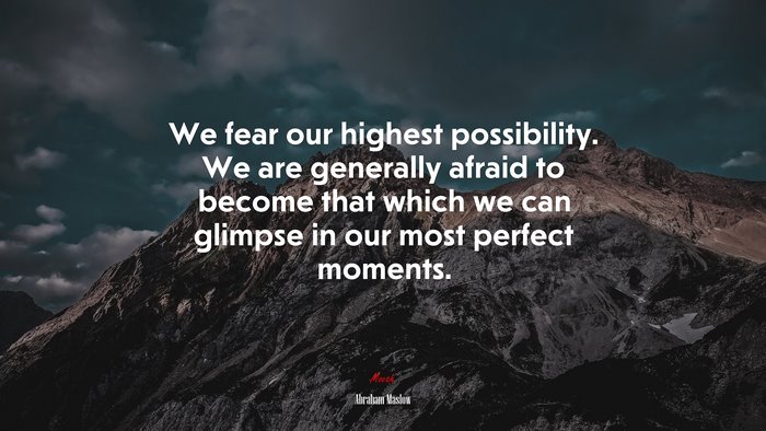 We fear our highest possibility. We are generally afraid to become that which we can glimpse in our most perfect moments. | Abraham Maslow quote