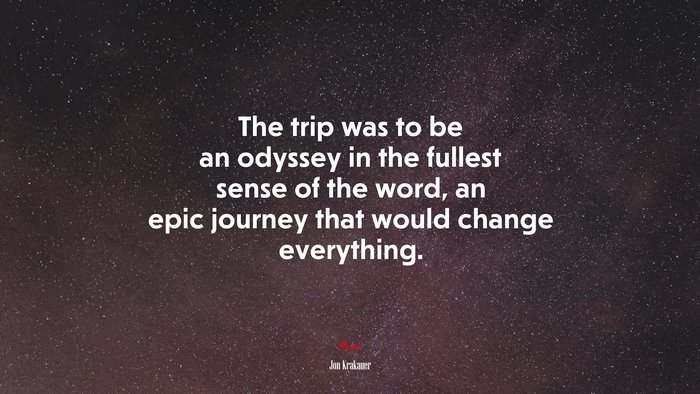 The trip was to be an odyssey in the fullest sense of the word, an epic journey that would change everything. | Jon Krakauer quote