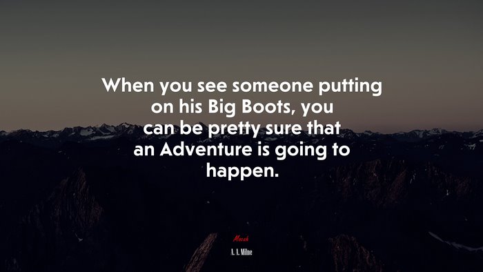 When you see someone putting on his Big Boots, you can be pretty sure that an Adventure is going to happen. | A. A. Milne quote