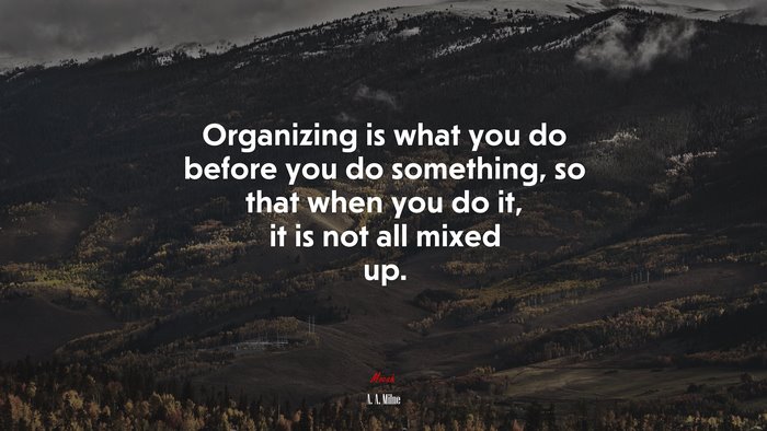 Organizing is what you do before you do something, so that when you do it, it is not all mixed up. | A. A. Milne quote