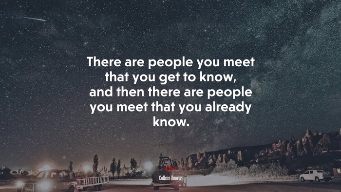There are people you meet that you get to know, and then there are people you meet that you already know. | Colleen Hoover quote