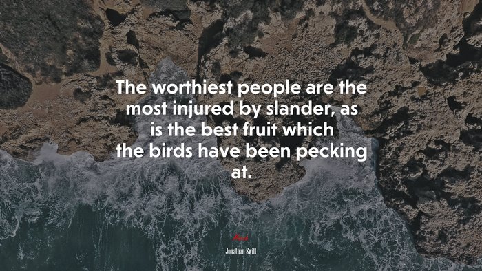The worthiest people are the most injured by slander, as is the best fruit which the birds have been pecking at. | Jonathan Swift quote