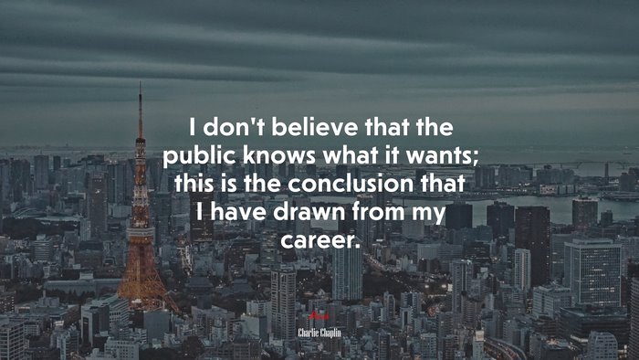 I don’t believe that the public knows what it wants; this is the conclusion that I have drawn from my career. | Charlie Chaplin quote