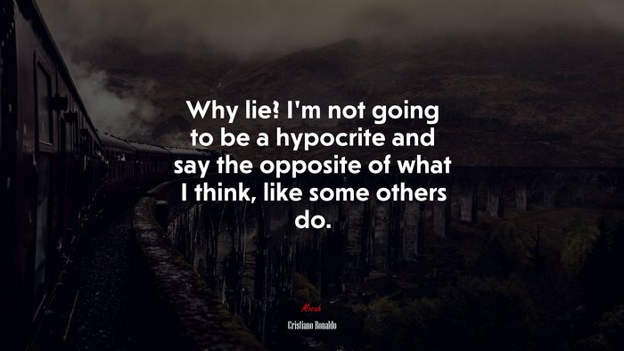 Why lie? I’m not going to be a hypocrite and say the opposite of what I think, like some others do. | Cristiano Ronaldo quote
