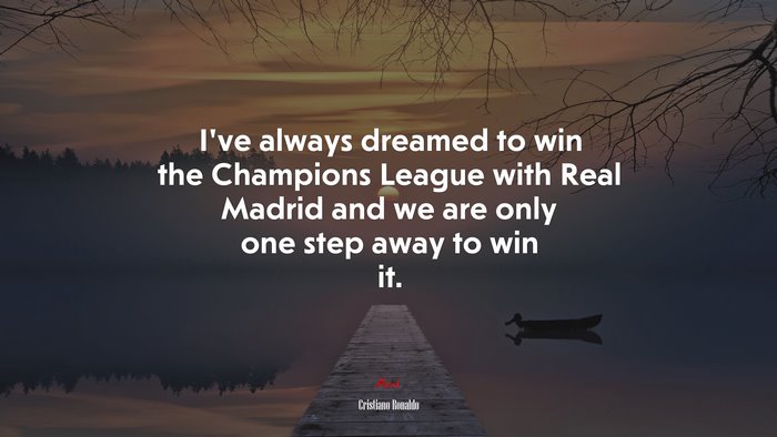 I’ve always dreamed to win the Champions League with Real Madrid and we are only one step away to win it. | Cristiano Ronaldo quote