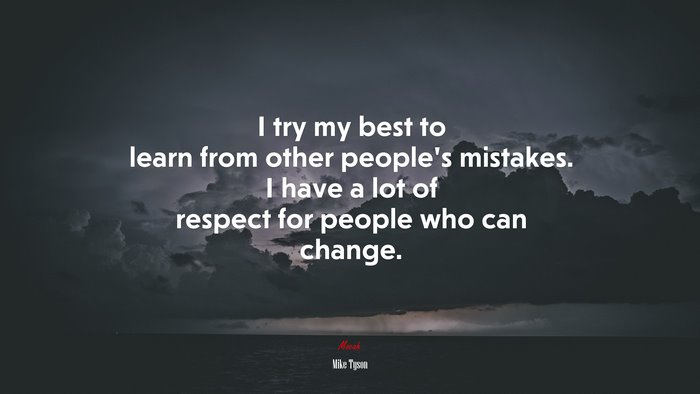 I try my best to learn from other people’s mistakes. I have a lot of respect for people who can change. | Mike Tyson quote