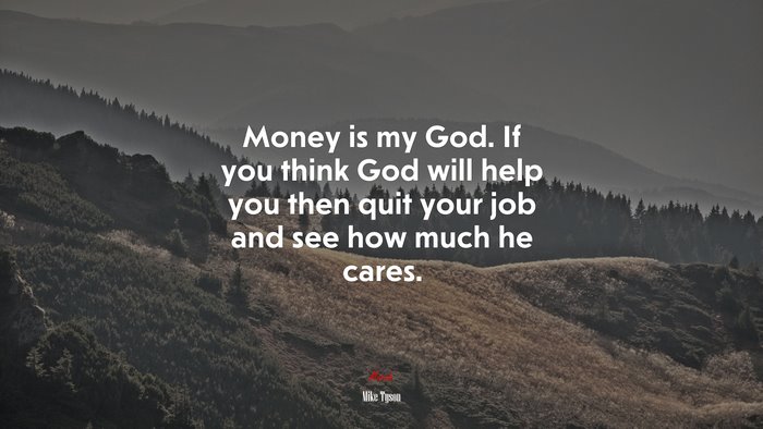 Money is my God. If you think God will help you then quit your job and see how much he cares. | Mike Tyson quote