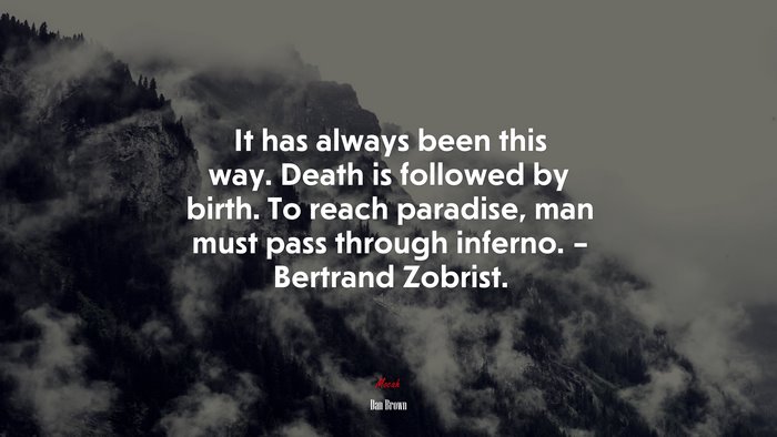 It has always been this way. Death is followed by birth. To reach paradise, man must pass through inferno. – Bertrand Zobrist. | Dan Brown quote