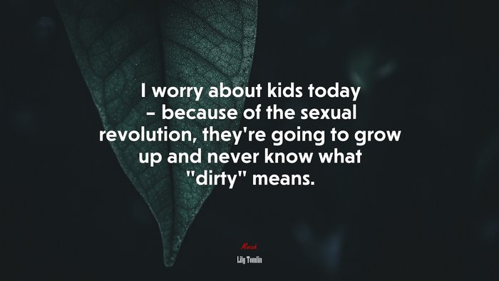 I worry about kids today – because of the sexual revolution, they’re going to grow up and never know what “dirty” means. | Lily Tomlin quote