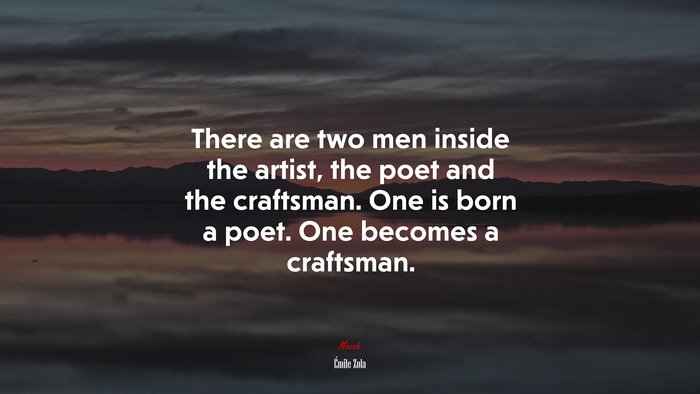 There are two men inside the artist, the poet and the craftsman. One is born a poet. One becomes a craftsman. | Émile Zola quote