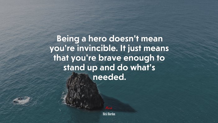 Being a hero doesn’t mean you’re invincible. It just means that you’re brave enough to stand up and do what’s needed. | Rick Riordan quote
