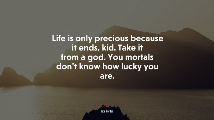 Life is only precious because it ends, kid. Take it from a god. You mortals don’t know how lucky you are. | Rick Riordan quote