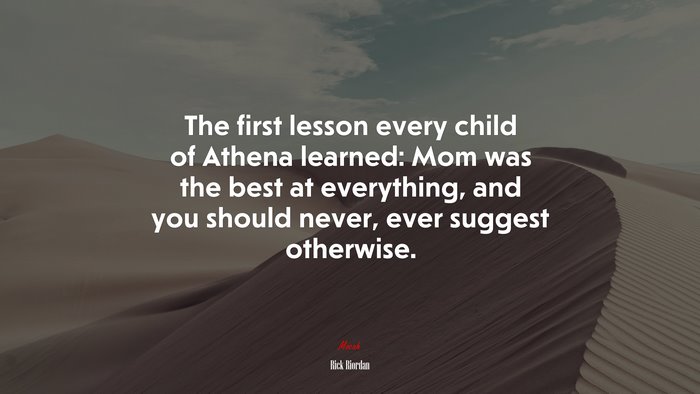 The first lesson every child of Athena learned: Mom was the best at everything, and you should never, ever suggest otherwise. | Rick Riordan quote