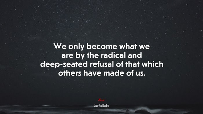 We only become what we are by the radical and deep-seated refusal of that which others have made of us. | Jean-Paul Sartre quote