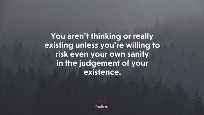 You aren’t thinking or really existing unless you’re willing to risk even your own sanity in the judgement of your existence. | Frank Herbert quote