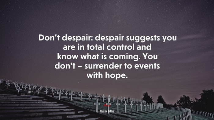 Don’t despair: despair suggests you are in total control and know what is coming. You don’t – surrender to events with hope. | Alain de Botton quote
