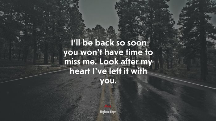 I’ll be back so soon you won’t have time to miss me. Look after my heart I’ve left it with you. | Stephenie Meyer quote