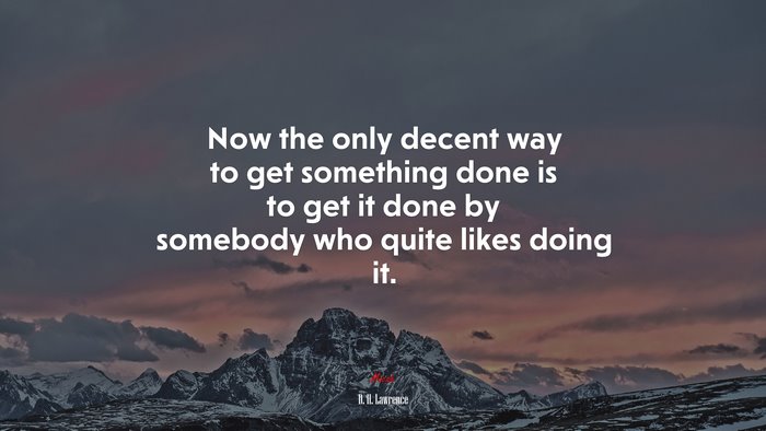 Now the only decent way to get something done is to get it done by somebody who quite likes doing it. | D. H. Lawrence quote