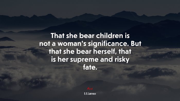 That she bear children is not a woman’s significance. But that she bear herself, that is her supreme and risky fate. | D. H. Lawrence quote