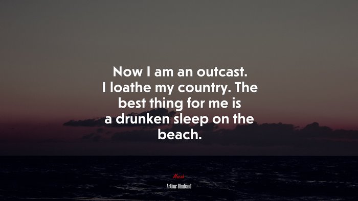 Now I am an outcast. I loathe my country. The best thing for me is a drunken sleep on the beach. | Arthur Rimbaud quote