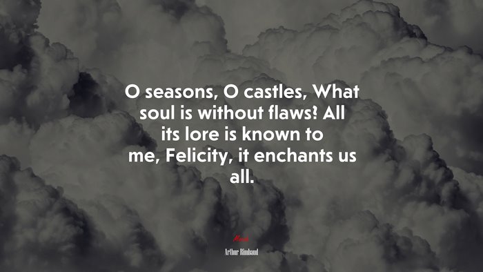 O seasons, O castles, What soul is without flaws? All its lore is known to me, Felicity, it enchants us all. | Arthur Rimbaud quote