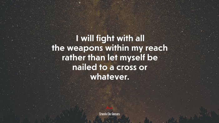 I will fight with all the weapons within my reach rather than let myself be nailed to a cross or whatever. | Ernesto Che Guevara quote