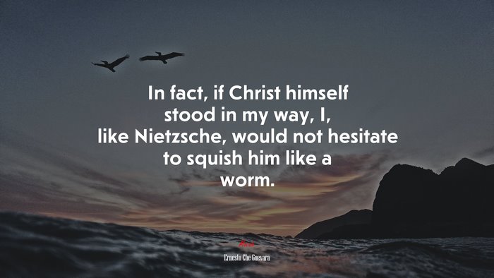 In fact, if Christ himself stood in my way, I, like Nietzsche, would not hesitate to squish him like a worm. | Ernesto Che Guevara quote
