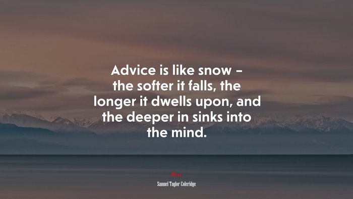 Advice is like snow – the softer it falls, the longer it dwells upon, and the deeper in sinks into the mind. | Samuel Taylor Coleridge quote