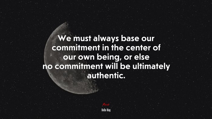 We must always base our commitment in the center of our own being, or else no commitment will be ultimately authentic. | Rollo May quote