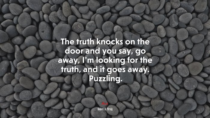 The truth knocks on the door and you say, go away, I’m looking for the truth, and it goes away. Puzzling. | Robert M. Pirsig quote