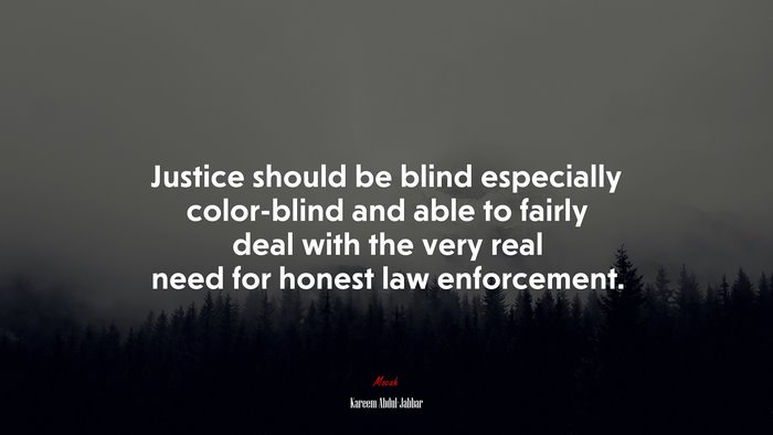 Justice should be blind especially color-blind and able to fairly deal with the very real need for honest law enforcement. | Kareem Abdul-Jabbar quote