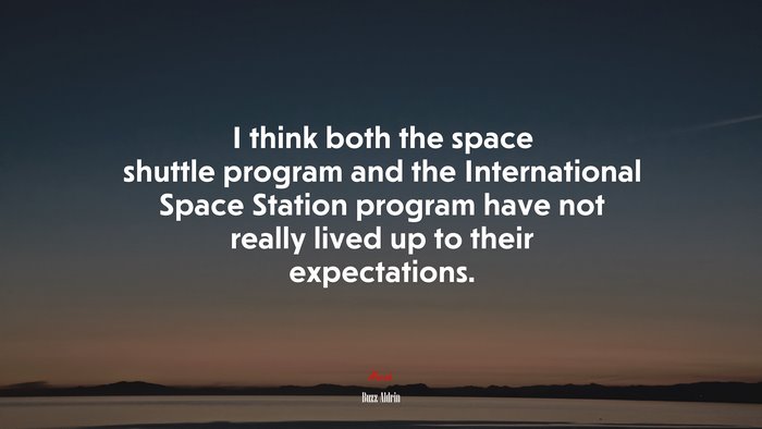 I think both the space shuttle program and the International Space Station program have not really lived up to their expectations. | Buzz Aldrin quote