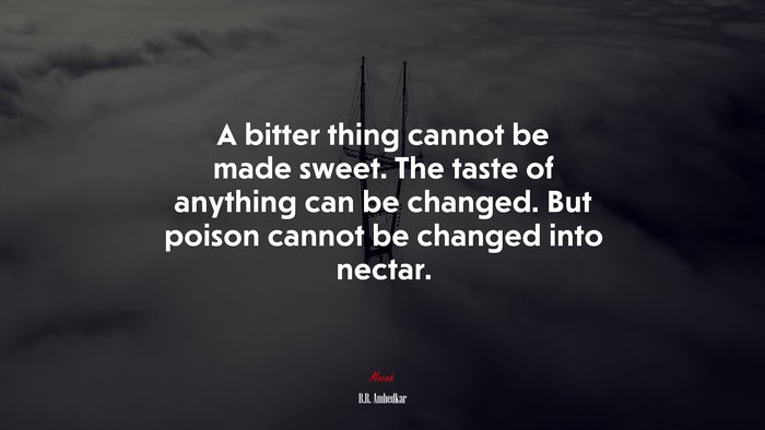 A bitter thing cannot be made sweet. The taste of anything can be changed. But poison cannot be changed into nectar. | B.R. Ambedkar quote
