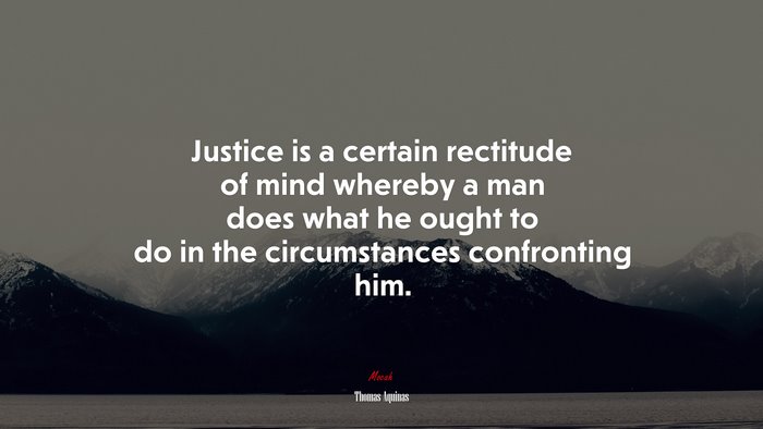 Justice is a certain rectitude of mind whereby a man does what he ought to do in the circumstances confronting him. | Thomas Aquinas quote