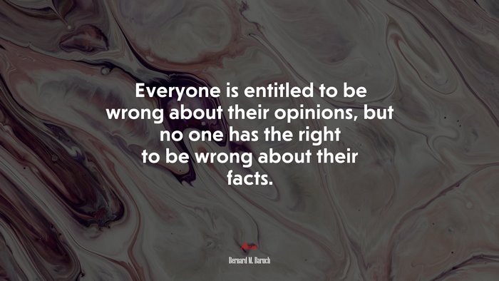 Everyone is entitled to be wrong about their opinions, but no one has the right to be wrong about their facts. | Bernard M. Baruch quote