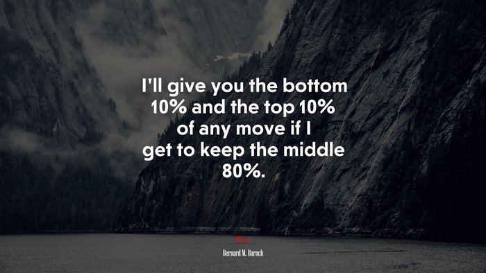 I’ll give you the bottom 10% and the top 10% of any move if I get to keep the middle 80%. | Bernard M. Baruch quote