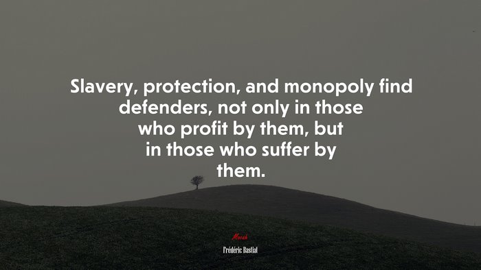 Slavery, protection, and monopoly find defenders, not only in those who profit by them, but in those who suffer by them. | Frédéric Bastiat quote