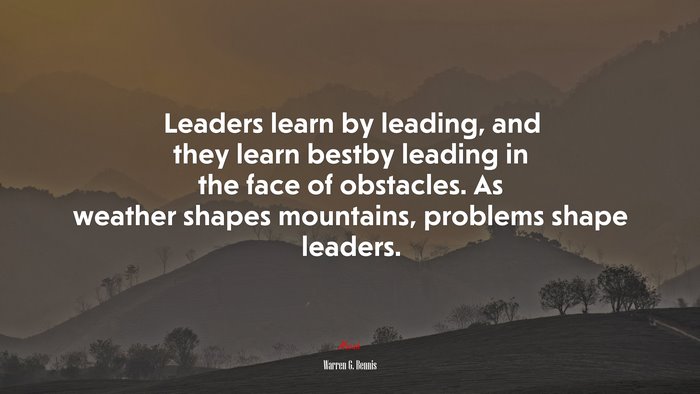 Leaders learn by leading, and they learn bestby leading in the face of obstacles. As weather shapes mountains, problems shape leaders. | Warren G. Bennis quote