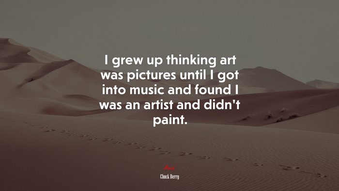 I grew up thinking art was pictures until I got into music and found I was an artist and didn’t paint. | Chuck Berry quote