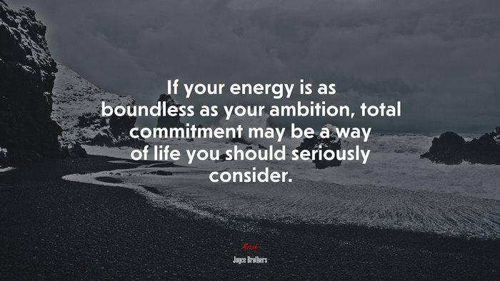 If your energy is as boundless as your ambition, total commitment may be a way of life you should seriously consider. | Joyce Brothers quote