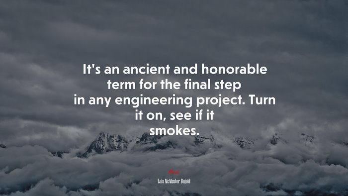 It’s an ancient and honorable term for the final step in any engineering project. Turn it on, see if it smokes. | Lois McMaster Bujold quote