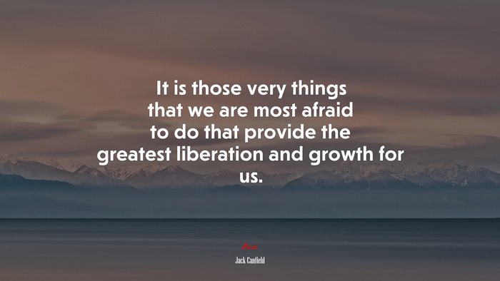 It is those very things that we are most afraid to do that provide the greatest liberation and growth for us. | Jack Canfield quote