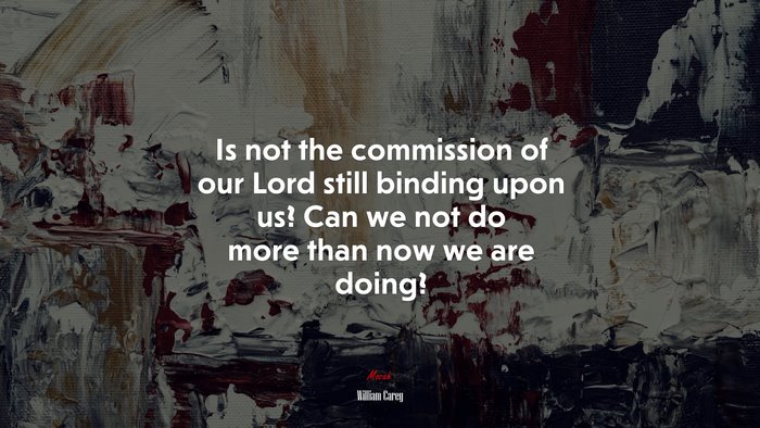 Is not the commission of our Lord still binding upon us? Can we not do more than now we are doing? | William Carey quote