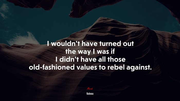 I wouldn’t have turned out the way I was if I didn’t have all those old-fashioned values to rebel against. | Madonna quote